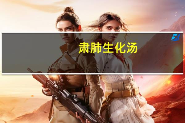 肃肺生化汤(关于肃肺生化汤简述)