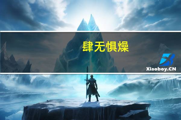 肆无惧燥(关于肆无惧燥简述)