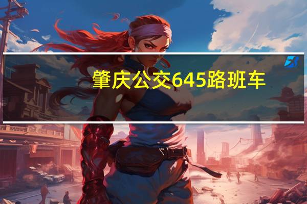 肇庆公交645路班车(关于肇庆公交645路班车简述)