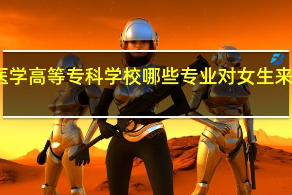 肇庆医学高等专科学校哪些专业对女生来说比较适合