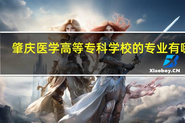 肇庆医学高等专科学校的专业有哪些