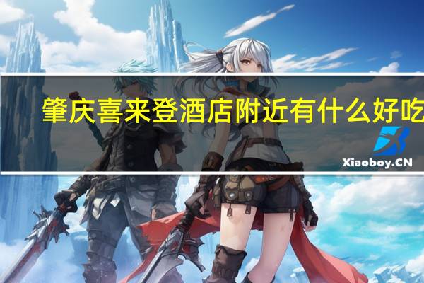 肇庆喜来登酒店附近有什么好吃的