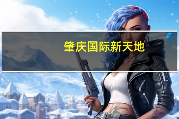 肇庆国际新天地(关于肇庆国际新天地简述)