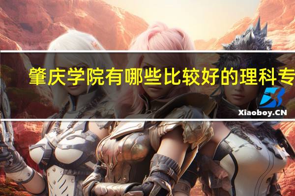 肇庆学院有哪些比较好的理科专业