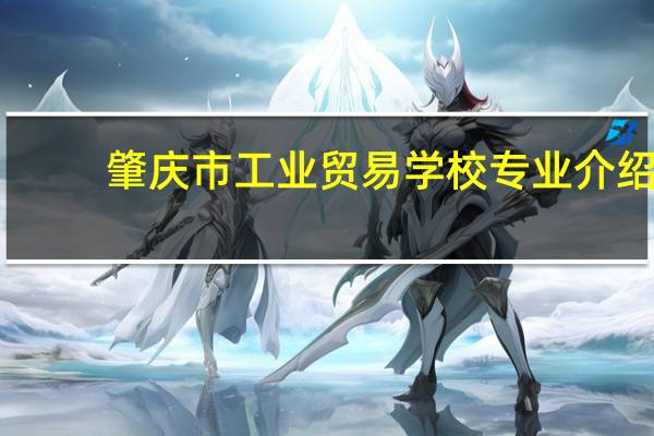 肇庆市工业贸易学校专业介绍