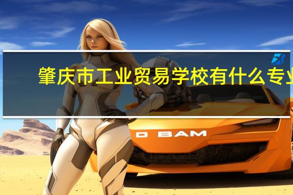 肇庆市工业贸易学校有什么专业
