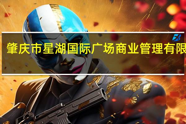 肇庆市星湖国际广场商业管理有限公司(关于肇庆市星湖国际广场商业管理有限公司简述)
