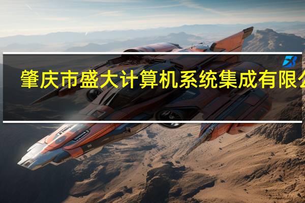 肇庆市盛大计算机系统集成有限公司(关于肇庆市盛大计算机系统集成有限公司简述)