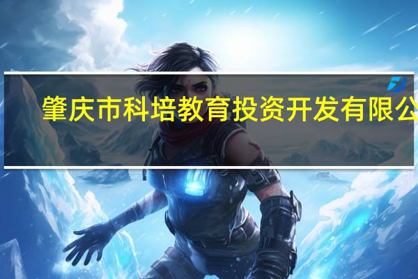 肇庆市科培教育投资开发有限公司(关于肇庆市科培教育投资开发有限公司简述)