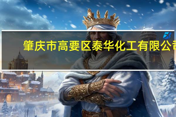 肇庆市高要区泰华化工有限公司(关于肇庆市高要区泰华化工有限公司简述)
