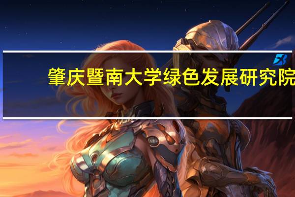 肇庆暨南大学绿色发展研究院(关于肇庆暨南大学绿色发展研究院简述)