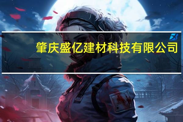 肇庆盛亿建材科技有限公司(关于肇庆盛亿建材科技有限公司简述)