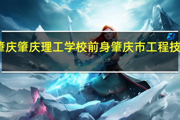 肇庆肇庆理工学校前身 肇庆市工程技术学校