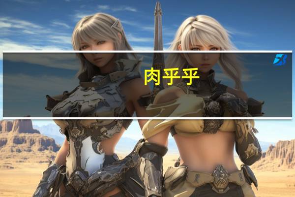 肉乎乎(关于肉乎乎简述)