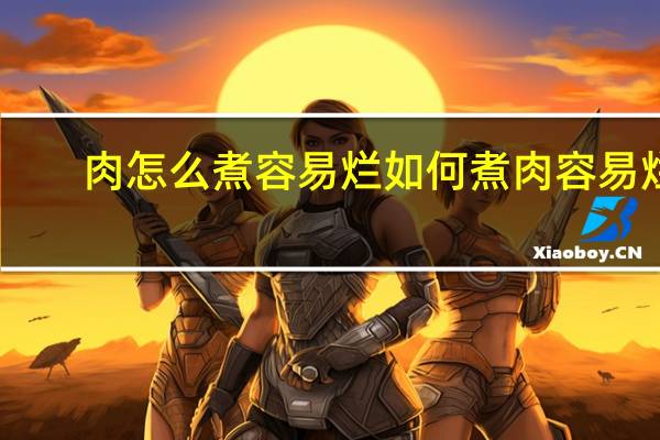 肉怎么煮容易烂 如何煮肉容易烂