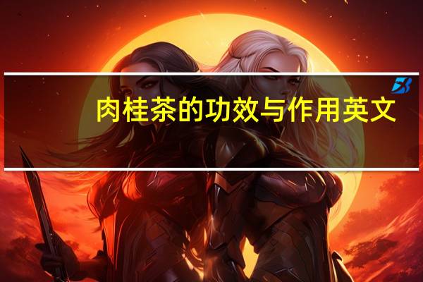 肉桂茶的功效与作用英文（肉桂茶的功效与作用及禁忌）