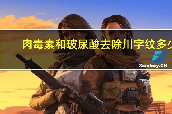 肉毒素和玻尿酸去除川字纹多少钱 填充川字纹用什么玻尿酸