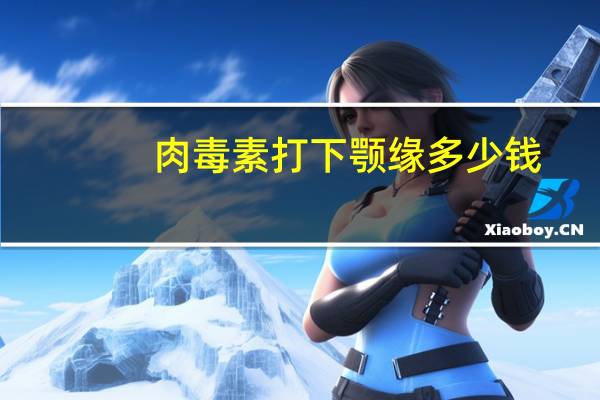 肉毒素打下颚缘多少钱？肉毒毒素有什么用