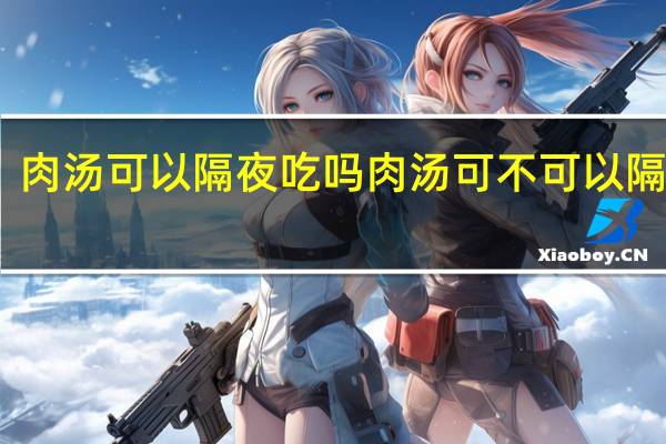 肉汤可以隔夜吃吗 肉汤可不可以隔夜吃