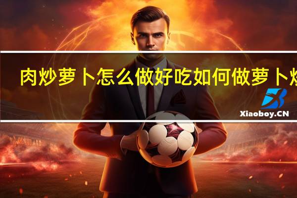 肉炒萝卜怎么做好吃 如何做萝卜炒肉