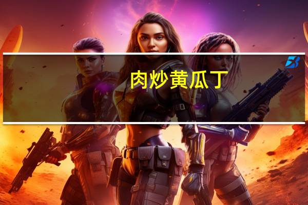 肉炒黄瓜丁(关于肉炒黄瓜丁简述)