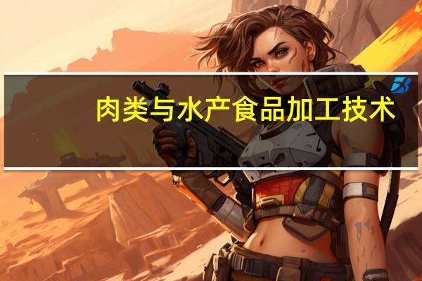肉类与水产食品加工技术(关于肉类与水产食品加工技术简述)