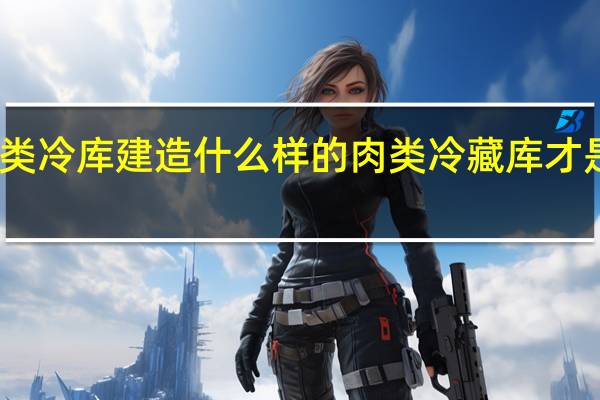 肉类冷库建造 什么样的肉类冷藏库才是最好的