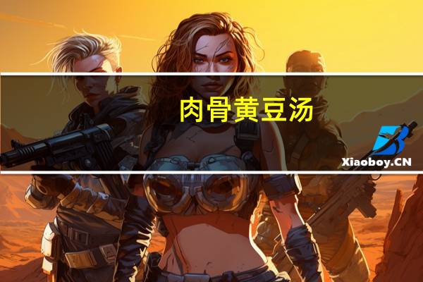 肉骨黄豆汤(关于肉骨黄豆汤简述)