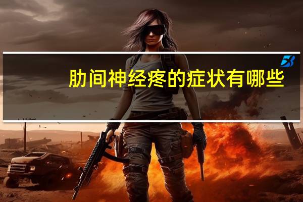 肋间神经疼的症状有哪些（肋间神经炎症状）