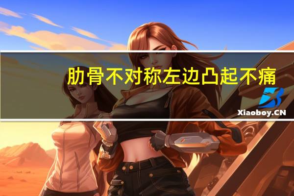 肋骨不对称左边凸起不痛（肋骨不对称左边突起且上不来气什么原因）