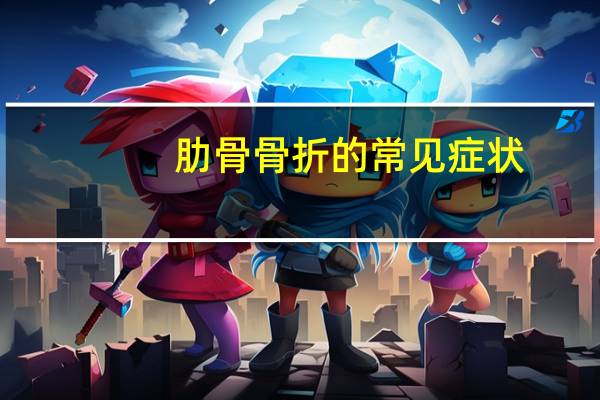 肋骨骨折的常见症状（肋骨骨折的症状有哪些）