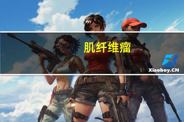 肌纤维瘤/肌纤维瘤病(关于肌纤维瘤/肌纤维瘤病简述)