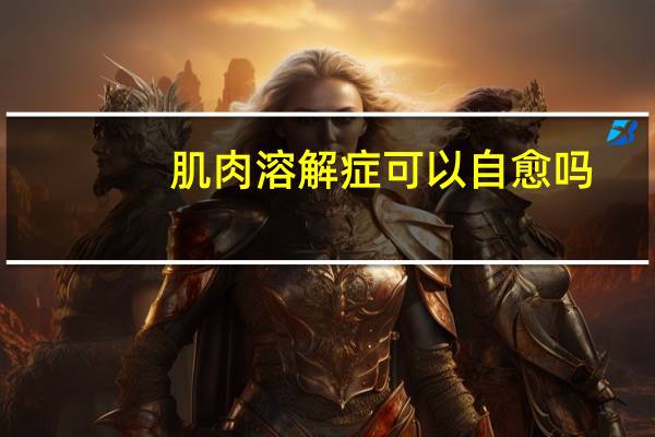 肌肉溶解症可以自愈吗（肌肉溶解症）