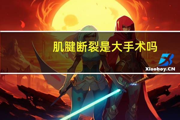 肌腱断裂是大手术吗（肌腱断裂是大手术吗）