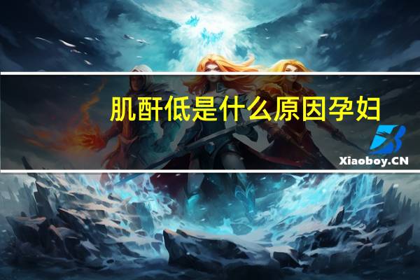 肌酐低是什么原因孕妇（肌酐低是什么原因）