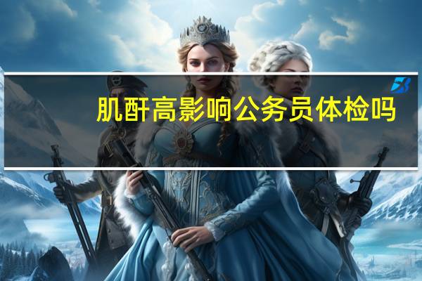 肌酐高影响公务员体检吗