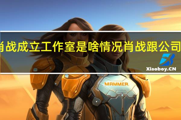 肖战成立工作室是啥情况肖战跟公司解约了