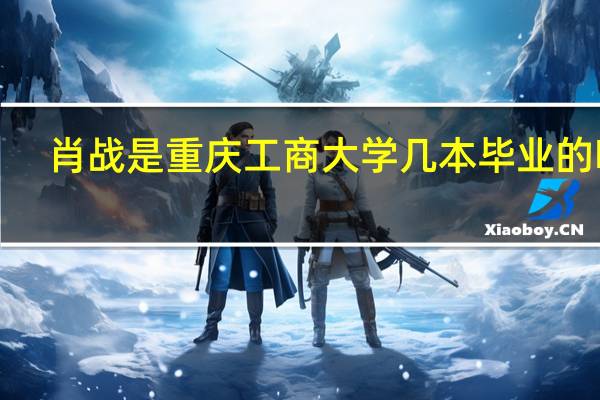 肖战是重庆工商大学几本毕业的啊！