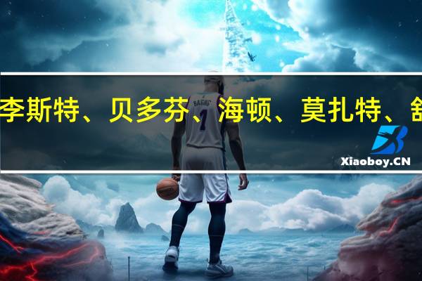 肖邦、李斯特、贝多芬、海顿、莫扎特、舒伯特的美称