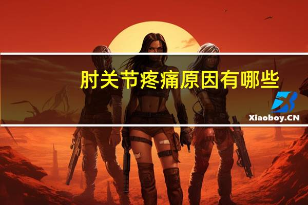 肘关节疼痛原因有哪些（肘关节疼痛原因）