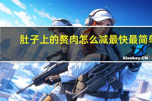 肚子上的赘肉怎么减最快最简单（怎么样瘦肚子最快最有效）