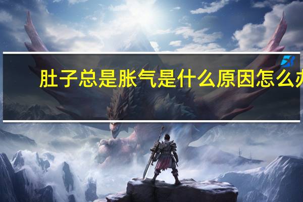 肚子总是胀气是什么原因怎么办（肚子总是胀气是什么原因）