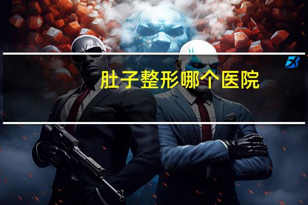 肚子整形哪个医院,玛丽亚整形医院介绍