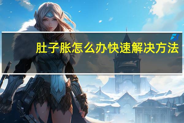 肚子胀怎么办快速解决方法（肚子胀怎么办快速解决）