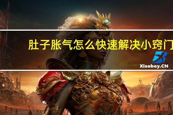 肚子胀气怎么快速解决小窍门（肚子胀气怎么快速解决）