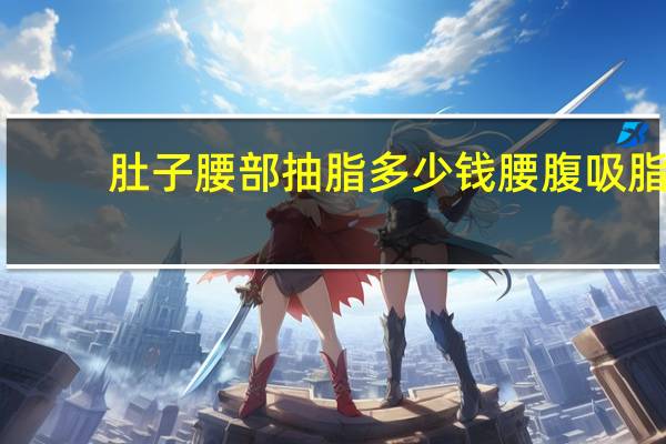 肚子腰部抽脂多少钱 腰腹吸脂一次吸脂能瘦多少斤