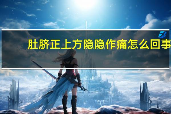 肚脐正上方隐隐作痛怎么回事（肚脐正上方隐隐作痛如何缓解）
