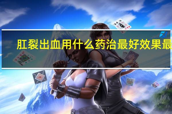 肛裂出血用什么药治最好效果最快（肛裂出血用什么药）