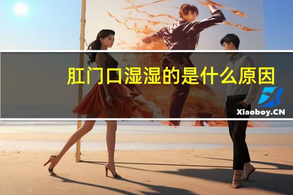 肛门口湿湿的是什么原因（肛门湿湿的是什么原因）