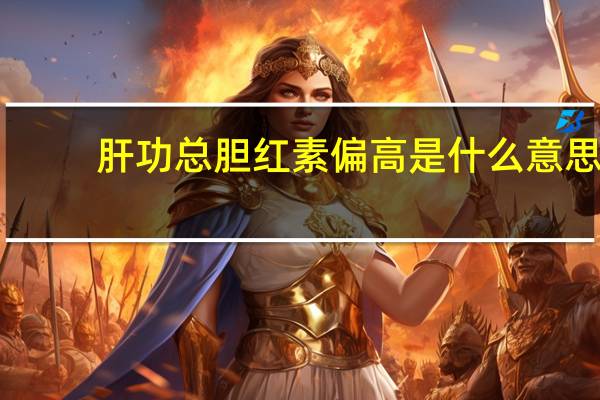 肝功总胆红素偏高是什么意思(肝功胆红素偏高是什么意思)